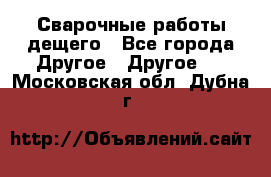 Сварочные работы дещего - Все города Другое » Другое   . Московская обл.,Дубна г.